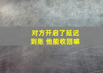 对方开启了延迟到账 他能收回嘛